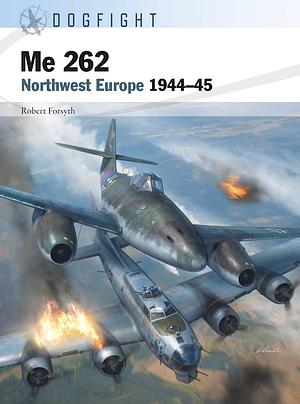 Me 262: Northwest Europe 1944–45 by Robert Forsyth