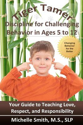 Tiger Tamer: Discipline for Challenging Behavior in 5-6-7-8-9-10-11-12 Year Olds by Slp Michelle Smith MS