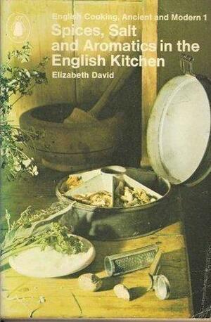 Spices, Salts and Aromatics in the English Kitchen: English Cooking, Ancient and Modern by Elizabeth David