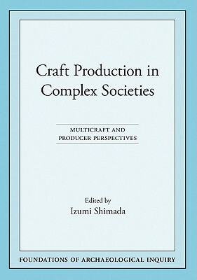 Craft Production in Complex Societies: Multicraft and Producer Perspectives by 