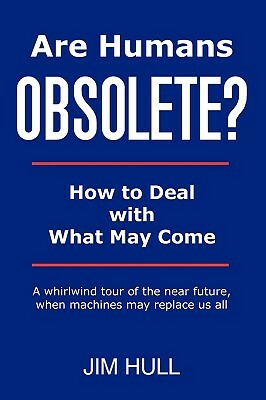 Are Humans Obsolete?: How To Deal With What May Come by Jim Hull