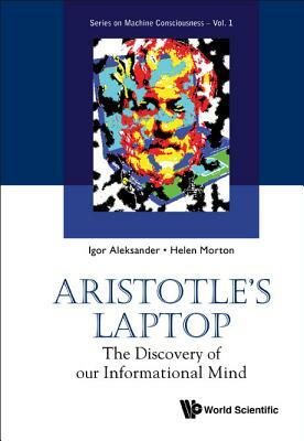 Aristotle's Laptop: The Discovery of Our Informational Mind by Helen B. Morton, Igor Aleksander