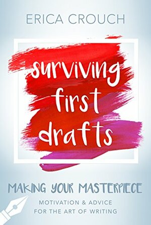 Surviving First Drafts: Motivation & Advice for the Art of Writing by Erica Crouch