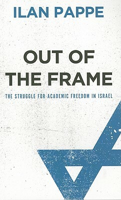 Out of the Frame: The Struggle for Academic Freedom in Israel by Ilan Pappé