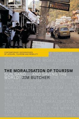 The Moralisation of Tourism (Contemporary Geographies of Leisure, Tourism and Mobility) by Jim Butcher