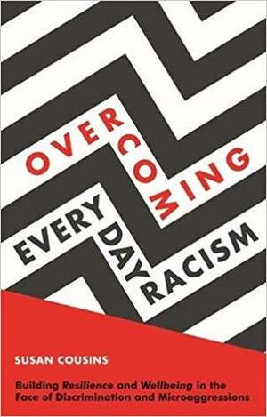Overcoming Everyday Racism: Building Resilience and Wellbeing in the Face of Discrimination and Microaggressions by Susan Cousins, Cheryl Hill