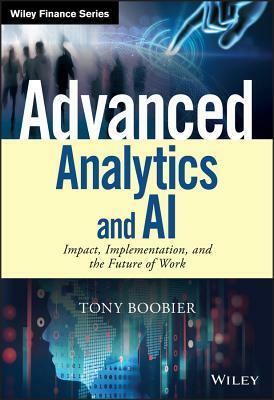 Advanced Analytics and AI: Impact, Implementation, and the Future of Work by Tony Boobier