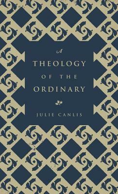 A Theology of the Ordinary by Julie Canlis