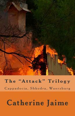 The Attack Trilogy: Cappadocia, Shkodra, Wuerzburg by Catherine McGrew Jaime