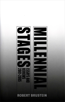 Millennial Stages: Essays and Reviews 2001-2005 by Robert Brustein