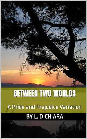 Between two Worlds: A Pride and Prejudice Variation by Elaine C., Lorena DiChiara, Lorena DiChiara