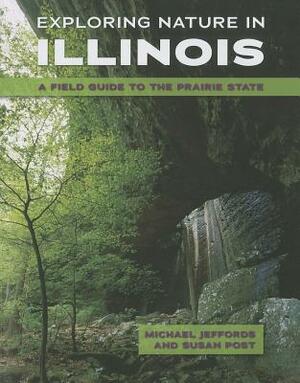 Exploring Nature in Illinois: A Field Guide to the Prairie State by Michael R. Jeffords, Susan L. Post