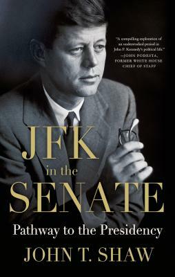 JFK in the Senate: Pathway to the Presidency by John T. Shaw