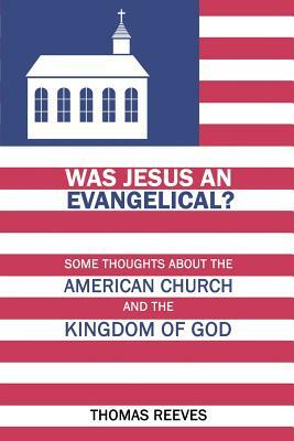 Was Jesus an Evangelical?: Some Thoughts about the American Church and the Kingdom of God by Thomas Reeves