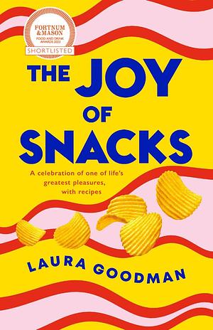 The Joy of Snacks: A celebration of one of life's greatest pleasures, with recipes by Laura Goodman