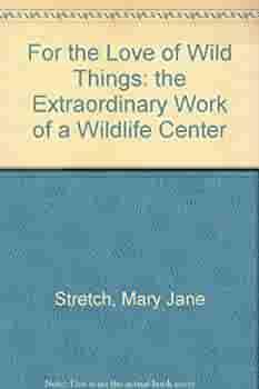 For the Love of Wild Things: The Extraordinary Work of a Wildlife Center by Phyllis Hobe, Mary Jane Stretch