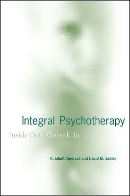 Integral Psychotherapy: Inside Out/Outside in by David M. Zeitler, R. Elliott Ingersoll