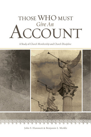 Those Who Must Give an Account: A Study of Church Membership and Church Discipline by Benjamin L. Merkle, John S. Hammett