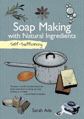 Self-Sufficiency: Soap Making with Natural Ingredients by Sarah Ade