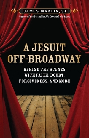A Jesuit Off-Broadway: Behind the Scenes with Faith, Doubt, Forgiveness, and More by James Martin SJ, Stephen Adly Guirgis