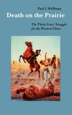 Death on the Prairie: The Thirty Years' Struggle for the Western Plains by Paul I. Wellman