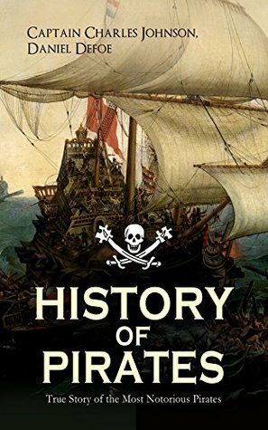 HISTORY OF PIRATES - True Story of the Most Notorious Pirates: Charles Vane, Mary Read, Captain Avery, Captain Teach Blackbeard, Captain Phillips, Captain ... Edward Low, Major Bonnet and many more by Daniel Defoe, Charles Johnson