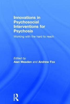 Innovations in Psychosocial Interventions for Psychosis: Working with the hard to reach by Alan Meaden, Andrew Fox