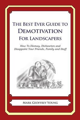 The Best Ever Guide to Demotivation for Landscapers: How To Dismay, Dishearten and Disappoint Your Friends, Family and Staff by Mark Geoffrey Young