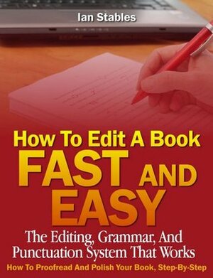 How To Edit A Book Fast And Easy: The editing, grammar, and punctuation system that works - How to proofread and polish your book, step-by-step by Ian Stables