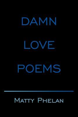 Damn Love Poems by Matty Phelan