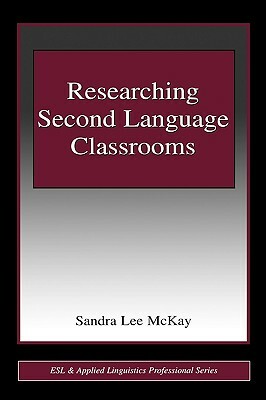 Researching Second Language Classrooms by Sandra Lee McKay
