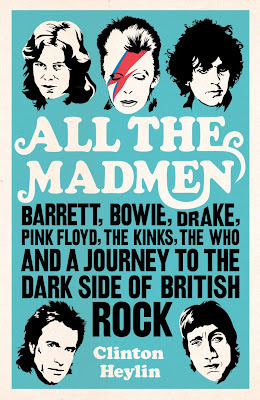 All the Madmen: Barrett, Bowie, Drake, the Floyd, the Kinks, the Who and the Journey to the Dark Side of English Rock by Clinton Heylin