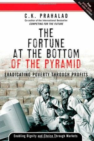 The Fortune at the Bottom of the Pyramid: Eradicating Poverty Through Profits by C.K. Prahalad