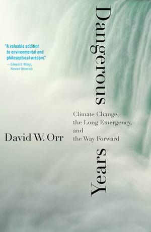 Dangerous Years: Climate Change, the Long Emergency, and the Way Forward by David W. Orr