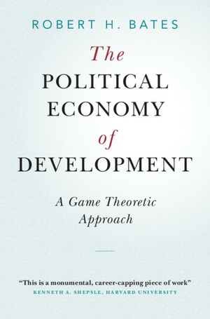 The Political Economy of Development: A Game Theoretic Approach by Robert H Bates