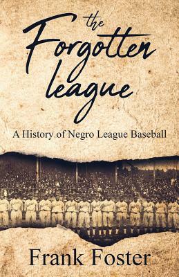 The Forgotten League: A History of Negro League Baseball by Frank Foster