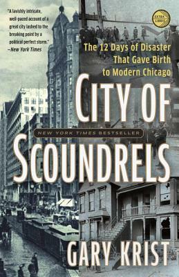 City of Scoundrels: The Twelve Days of Disaster That Gave Birth to Modern Chicago by Gary Krist