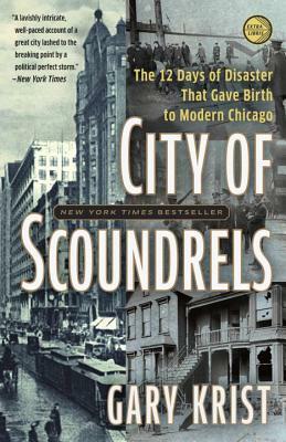 City of Scoundrels: The Twelve Days of Disaster That Gave Birth to Modern Chicago by Gary Krist