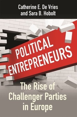 Political Entrepreneurs: The Rise of Challenger Parties in Europe by Catherine E. de Vries, Sara B. Hobolt