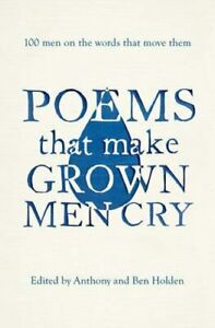 Poems That Make Grown Men Cry: 100 Men on the Words That Move Them by Anthony Holden, Ben Holden