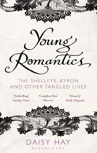 Young Romantics: The Shelleys, Byron and Other Tangled Lives by Daisy Hay