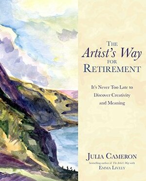 The Artist's Way for Retirement: It's Never Too Late to Discover Creativity and Meaning by Julia Cameron