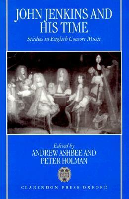 John Jenkins and His Time: Studies in English Consort Music by Andrew Ashbee