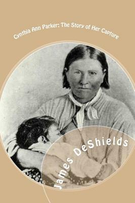 Cynthia Ann Parker: The Story of Her Capture: at the massacre of the inmates of Parker's Fort; of her quarter of a century spent among the by James T. DeShields