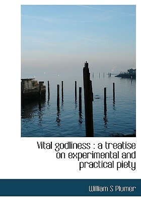 Vital Godliness; A Treatise on Experimental and Practical Piety by William Swan Plumer