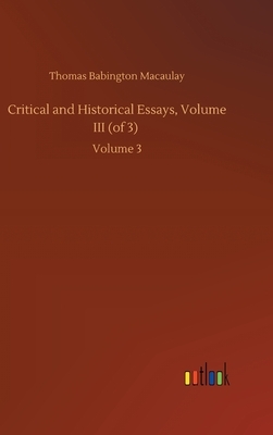 Critical and Historical Essays, Volume III (of 3): Volume 3 by Thomas Babington Macaulay