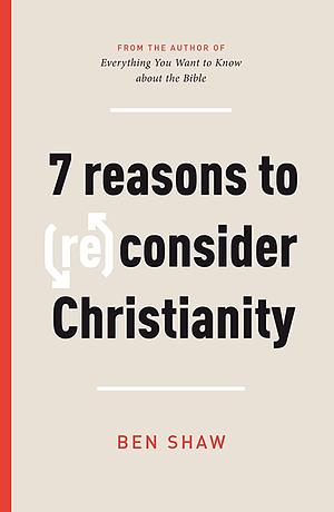 7 Reasons to (Re)Consider Christianity by Ben Shaw