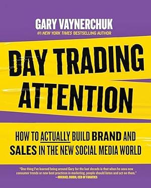 Day Trading Attention: How to Actually Build Brand and Sales in the New Social Media World by Gary Vaynerchuk