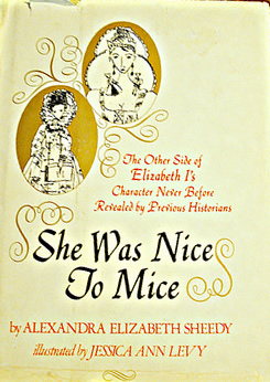 She Was Nice To Mice: The Other Side of Elizabeth I's Character Never Before Revealed by Previous Historians by Jessica Ann Levy, Alexandra Elizabeth Sheedy