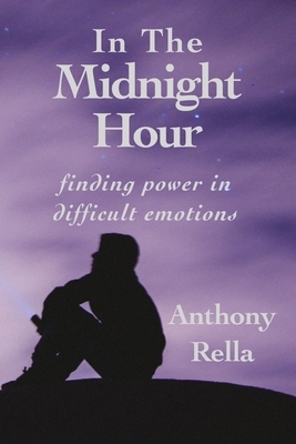 In The Midnight Hour: finding power in difficult emotions by Anthony Rella